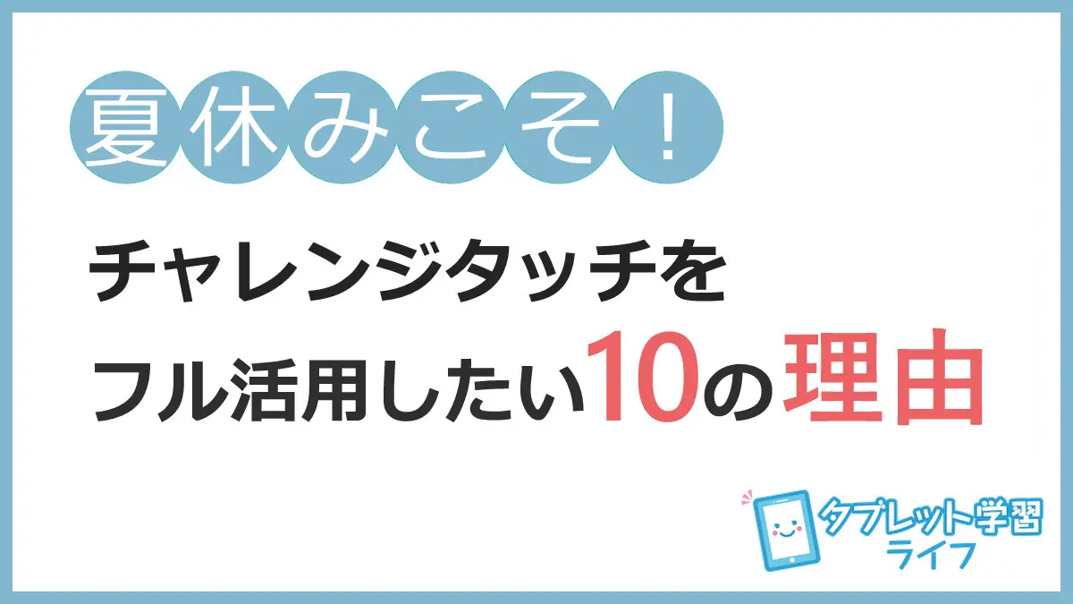 ９月に差が出る！】夏休みに進研ゼミのチャレンジタッチをフル活用したい10の理由【小学生】 | タブレット学習ライフ