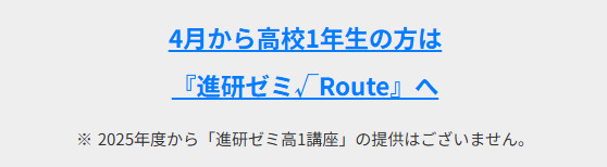 4月から高校1年生の方は『進研ゼミ√Route』へ※2025年度から「進研ゼミ高1講座」の提供はございません。と表示されている